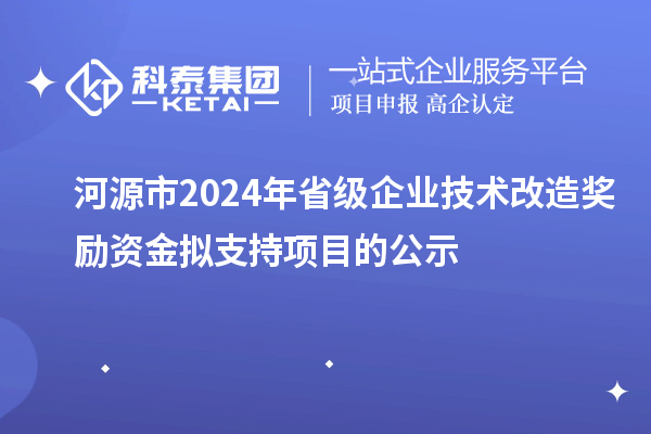 河源市2024年省級(jí)企業(yè)技術(shù)改造獎(jiǎng)勵(lì)資金擬支持項(xiàng)目的公示