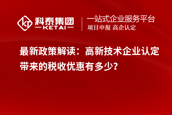 最新政策解讀：<a href=http:// target=_blank class=infotextkey>高新技術(shù)企業(yè)認定</a>帶來的稅收優(yōu)惠有多少？