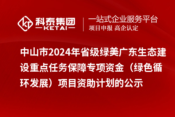 中山市2024年省級綠美廣東生態(tài)建設(shè)重點任務保障專項資金（綠色循環(huán)發(fā)展）項目資助計劃的公示