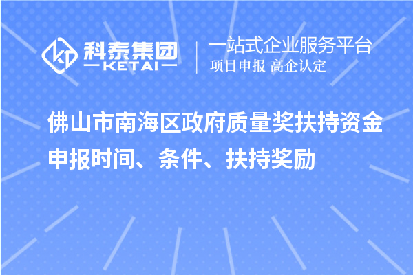 佛山市南海區(qū)政府質(zhì)量獎(jiǎng)扶持資金申報(bào)時(shí)間、條件、扶持獎(jiǎng)勵(lì)