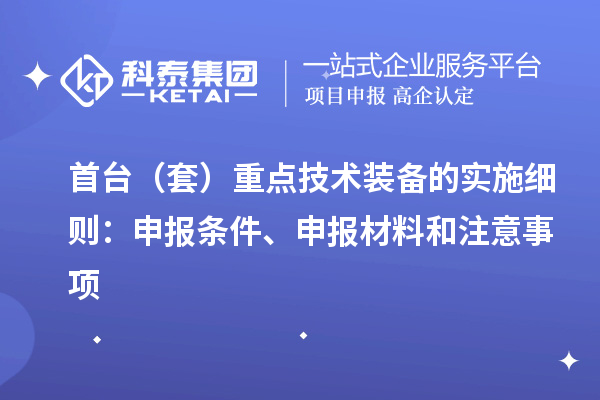 首臺(tái)（套）重點(diǎn)技術(shù)裝備的實(shí)施細(xì)則：申報(bào)條件、申報(bào)材料和注意事項(xiàng)