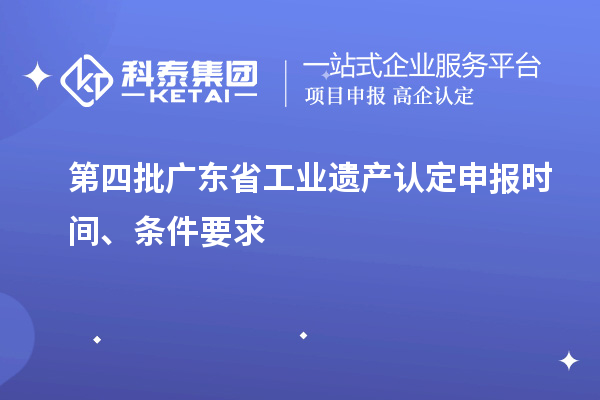 第四批廣東省工業(yè)遺產(chǎn)認(rèn)定申報時間、條件要求