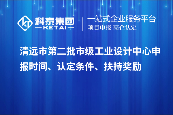 清遠(yuǎn)市第二批市級工業(yè)設(shè)計(jì)中心申報(bào)時(shí)間、認(rèn)定條件、扶持獎(jiǎng)勵(lì)