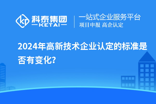 2024年<a href=http:// target=_blank class=infotextkey>高新技術企業(yè)認定</a>的標準是否有變化？