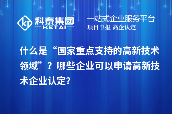 什么是“國家重點(diǎn)支持的高新技術(shù)領(lǐng)域”？哪些企業(yè)可以申請<a href=http:// target=_blank class=infotextkey>高新技術(shù)企業(yè)認(rèn)定</a>？