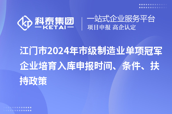 江門市2024年市級(jí)制造業(yè)單項(xiàng)冠軍企業(yè)培育入庫(kù)申報(bào)時(shí)間、條件、扶持政策