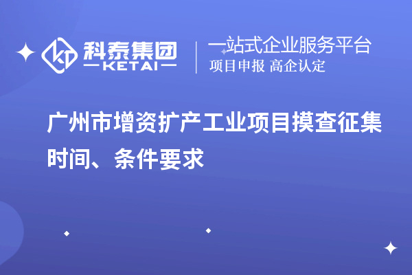 廣州市增資擴(kuò)產(chǎn)工業(yè)項(xiàng)目摸查征集時(shí)間、條件要求