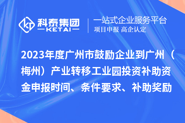 2023年度廣州市鼓勵企業(yè)到廣州（梅州）產(chǎn)業(yè)轉(zhuǎn)移工業(yè)園投資補(bǔ)助資金申報時間、條件要求、補(bǔ)助獎勵