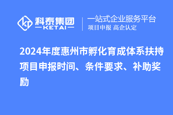 2024年度惠州市孵化育成體系扶持項目申報時間、條件要求、補助獎勵