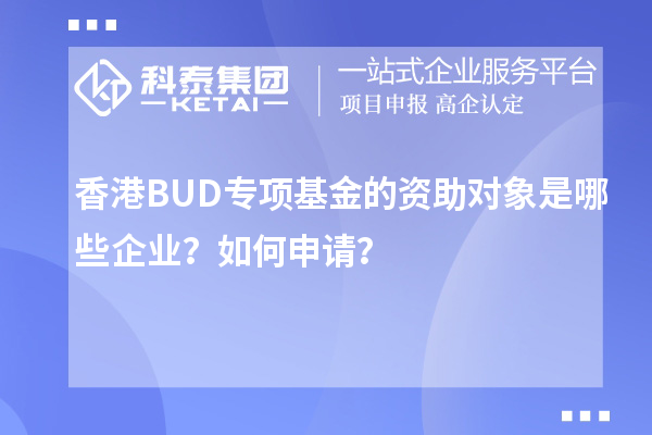 香港BUD專項(xiàng)基金的資助對(duì)象是哪些企業(yè)？如何申請(qǐng)？