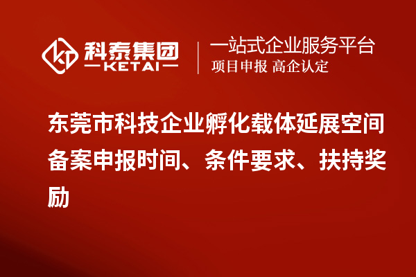 東莞市科技企業(yè)孵化載體延展空間備案申報(bào)時(shí)間、條件要求、扶持獎(jiǎng)勵(lì)