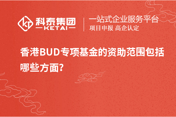 香港BUD專項(xiàng)基金的資助范圍包括哪些方面？