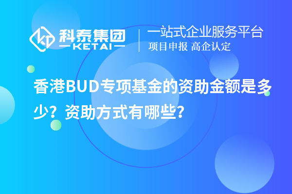 香港BUD專項(xiàng)基金的資助金額是多少？資助方式有哪些？