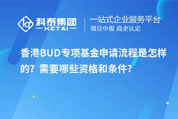 香港BUD專項(xiàng)基金申請(qǐng)流程是怎樣的？需要哪些資格和條件？