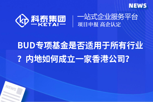 BUD專項基金是否適用于所有行業(yè)？內(nèi)地如何成立一家香港公司？