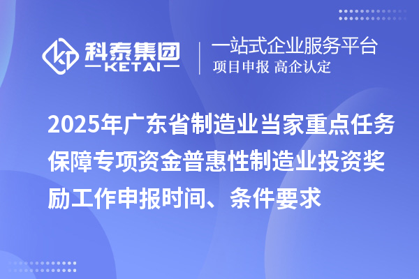2025年廣東省制造業(yè)當(dāng)家重點任務(wù)保障專項資金普惠性制造業(yè)投資獎勵工作申報時間、條件要求
