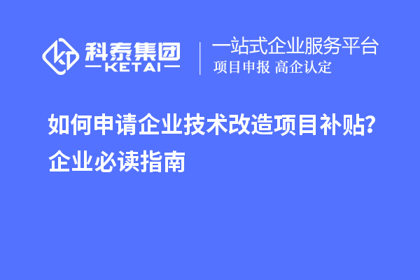 如何申請企業(yè)技術(shù)改造項(xiàng)目補(bǔ)貼？企業(yè)必讀指南