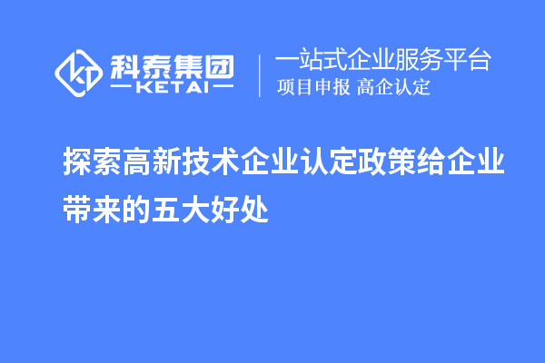 探索高新技術(shù)企業(yè)認定政策給企業(yè)帶來的五大好處