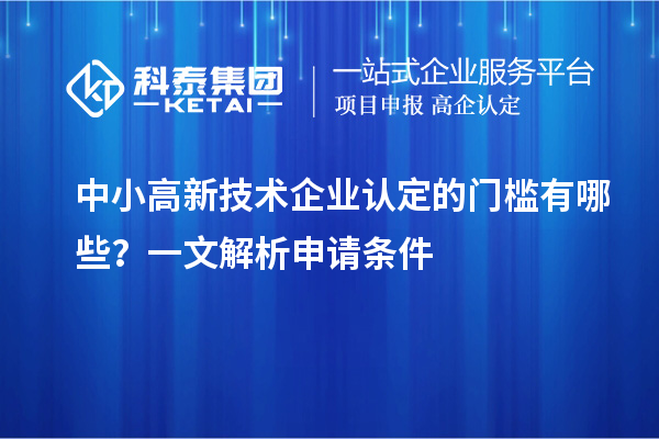 中小<a href=http:// target=_blank class=infotextkey>高新技術(shù)企業(yè)認(rèn)定</a>的門(mén)檻有哪些？一文解析申請(qǐng)條件