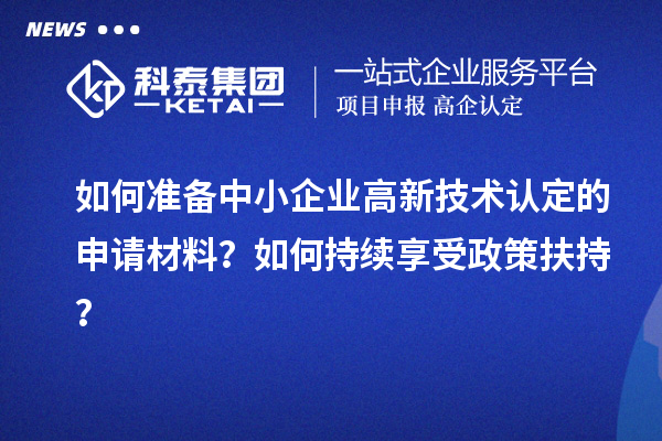 如何準(zhǔn)備中小企業(yè)高新技術(shù)認(rèn)定的申請(qǐng)材料？如何持續(xù)享受政策扶持？