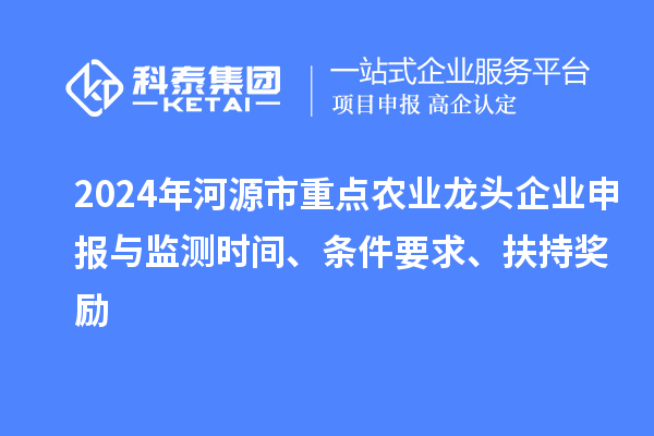 2024年河源市重點(diǎn)農(nóng)業(yè)龍頭企業(yè)申報(bào)與監(jiān)測(cè)時(shí)間、條件要求、扶持獎(jiǎng)勵(lì)