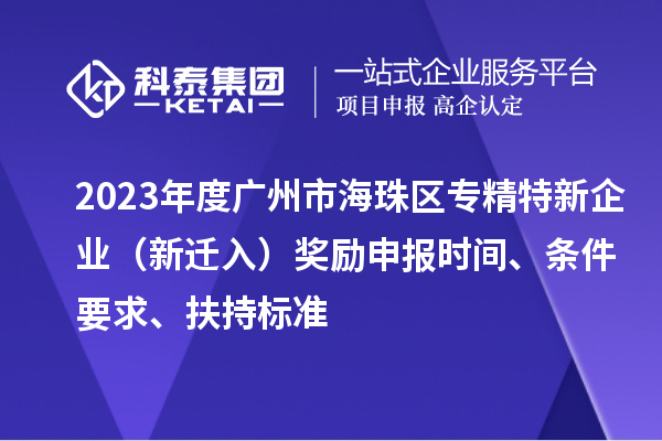 2023年度廣州市海珠區(qū)專精特新企業(yè)（新遷入）獎勵申報時間、條件要求、扶持標準