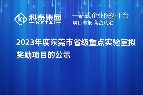 2023年度東莞市省級(jí)重點(diǎn)實(shí)驗(yàn)室擬獎(jiǎng)勵(lì)項(xiàng)目的公示