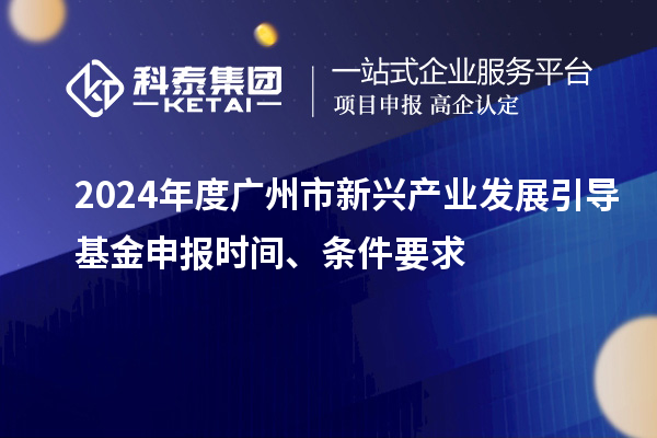 2024年度廣州市新興產(chǎn)業(yè)發(fā)展引導(dǎo)基金申報(bào)時(shí)間、條件要求