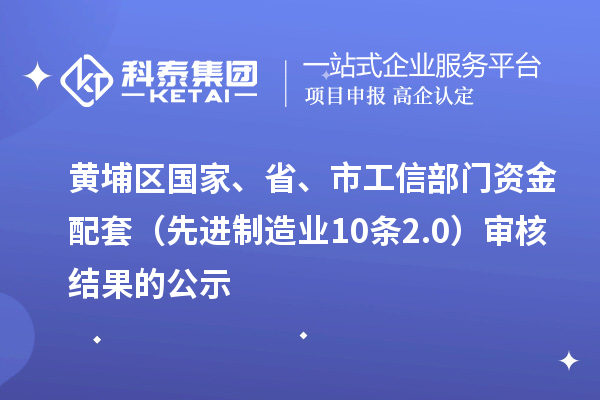 黃埔區(qū)國(guó)家、省、市工信部門資金配套（先進(jìn)制造業(yè)10條2.0）審核結(jié)果的公示
