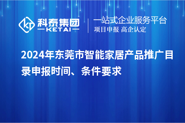 2024年東莞市智能家居產(chǎn)品推廣目錄申報(bào)時(shí)間、條件要求