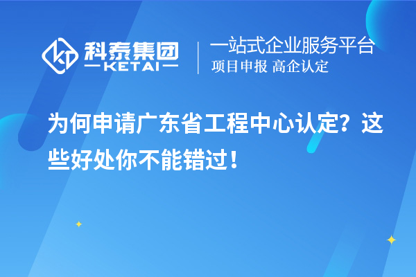 為何申請(qǐng)廣東省工程中心認(rèn)定？這些好處你不能錯(cuò)過(guò)！
