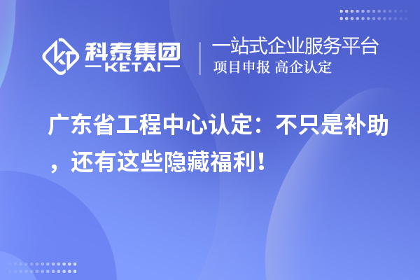 廣東省工程中心認(rèn)定：不只是補(bǔ)助，還有這些隱藏福利！