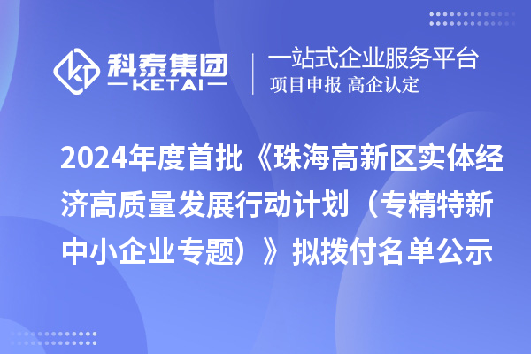 2024年度首批《珠海高新區(qū)實體經(jīng)濟高質(zhì)量發(fā)展行動計劃（專精特新中小企業(yè)專題）》擬撥付名單公示