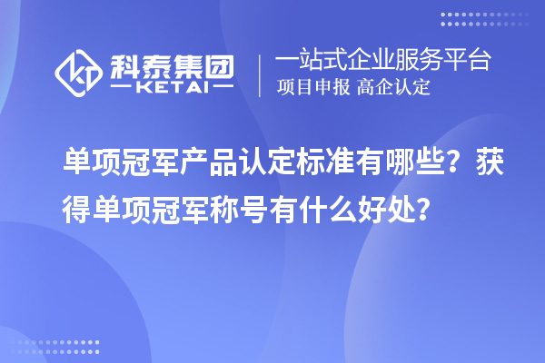 單項(xiàng)冠軍產(chǎn)品認(rèn)定標(biāo)準(zhǔn)有哪些？獲得單項(xiàng)冠軍稱號(hào)有什么好處？