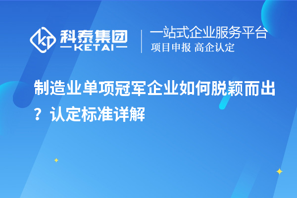 制造業(yè)單項冠軍企業(yè)如何脫穎而出？認定標準詳解
