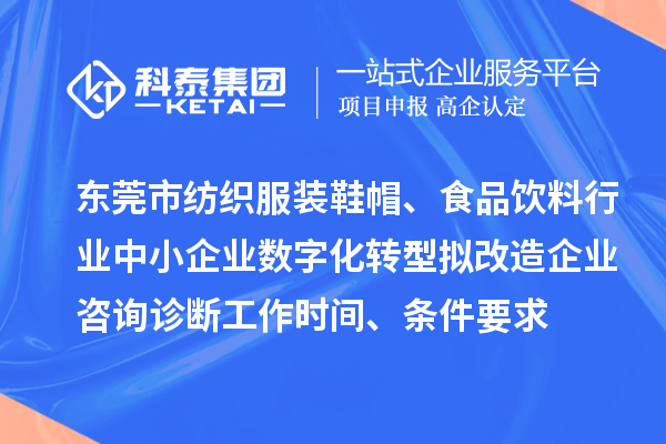 東莞市紡織服裝鞋帽、食品飲料行業(yè)中小企業(yè)數(shù)字化轉(zhuǎn)型擬改造企業(yè)咨詢?cè)\斷工作時(shí)間、條件要求