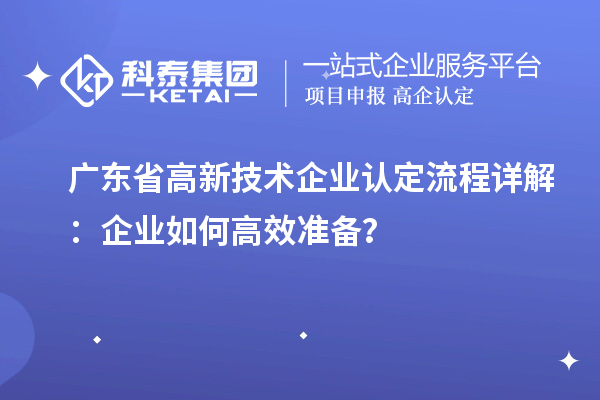 廣東省高新技術(shù)企業(yè)認定流程詳解：企業(yè)如何高效準備？