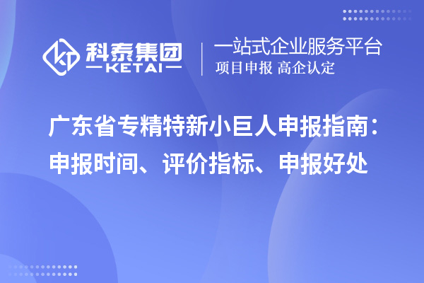 廣東省<a href=http:///fuwu/zhuanjingtexin.html target=_blank class=infotextkey>專(zhuān)精特新小巨人申報(bào)</a>指南：申報(bào)時(shí)間、評(píng)價(jià)指標(biāo)、申報(bào)好處