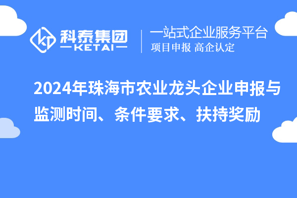 2024年珠海市農(nóng)業(yè)龍頭企業(yè)申報與監(jiān)測時間、條件要求、扶持獎勵