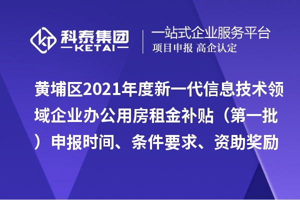 黃埔區(qū)2021年度新一代信息技術領域企業(yè)辦公用房租金補貼 （第一批）申報時間、條件要求、資助獎勵