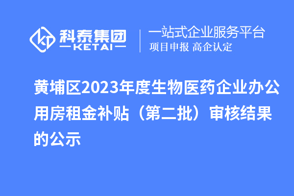 黃埔區(qū)2023年度生物醫(yī)藥企業(yè)辦公用房租金補貼（第二批）審核結果的公示