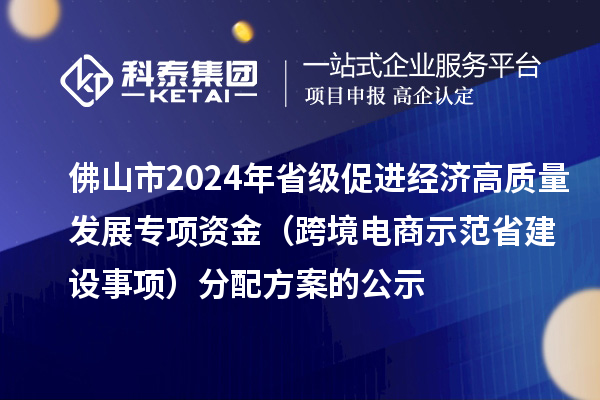 佛山市2024年省級促進經(jīng)濟高質(zhì)量發(fā)展專項資金（跨境電商示范省建設(shè)事項）分配方案的公示