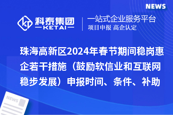 珠海高新區(qū)2024年春節(jié)期間穩(wěn)崗惠企若干措施（鼓勵軟信業(yè)和互聯(lián)網(wǎng)穩(wěn)步發(fā)展）申報時間、條件、補助獎勵