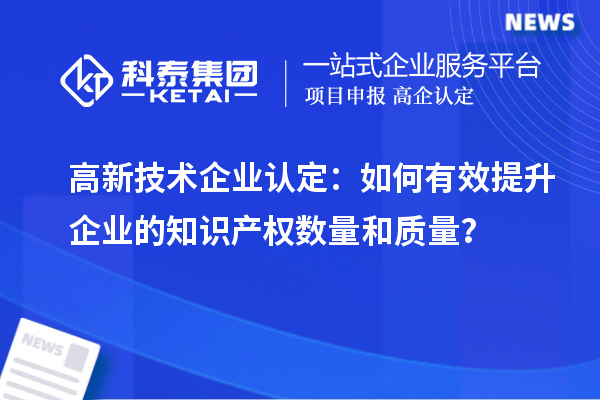 <a href=http:// target=_blank class=infotextkey>高新技術(shù)企業(yè)認(rèn)定</a>：如何有效提升企業(yè)的知識(shí)產(chǎn)權(quán)數(shù)量和質(zhì)量？