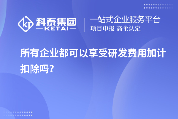 所有企業(yè)都可以享受研發(fā)費(fèi)用加計(jì)扣除嗎？