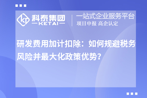 研發(fā)費(fèi)用加計(jì)扣除：如何規(guī)避稅務(wù)風(fēng)險(xiǎn)并最大化政策優(yōu)勢(shì)？