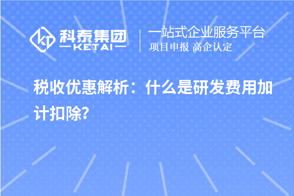 稅收優(yōu)惠解析：什么是研發(fā)費(fèi)用加計(jì)扣除？