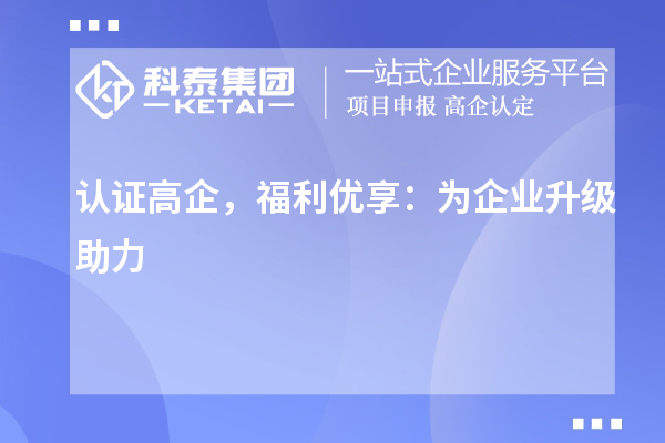 認(rèn)證高企，福利優(yōu)享：為企業(yè)升級助力