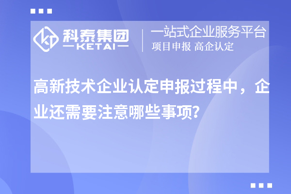 <a href=http:// target=_blank class=infotextkey>高新技術(shù)企業(yè)認(rèn)定</a>申報(bào)過(guò)程中，企業(yè)還需要注意哪些事項(xiàng)？