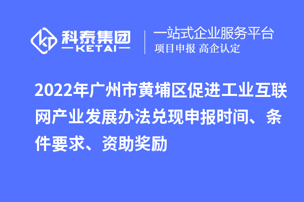 2022年廣州市黃埔區(qū)促進工業(yè)互聯(lián)網(wǎng)產(chǎn)業(yè)發(fā)展辦法兌現(xiàn)申報時間、條件要求、資助獎勵